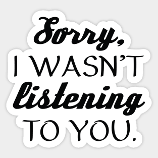 Sorry, I Wasn’t Listening To You. Sticker